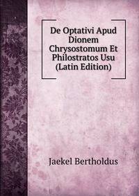 De Optativi Apud Dionem Chrysostomum Et Philostratos Usu (Latin Edition)