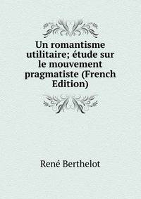 Un romantisme utilitaire; etude sur le mouvement pragmatiste (French Edition)