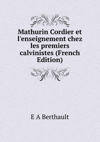 Mathurin Cordier et l'enseignement chez les premiers calvinistes (French Edition)