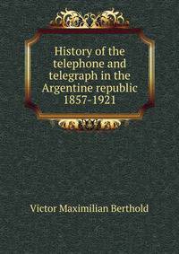 History of the telephone and telegraph in the Argentine republic 1857-1921