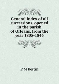 General index of all successions, opened in the parish of Orleans, from the year 1805-1846