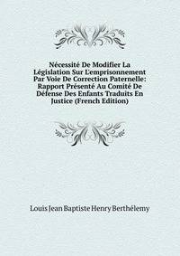 N?cessit? De Modifier La L?gislation Sur L'emprisonnement Par Voie De Correction Paternelle: Rapport Pr?sent? Au Comit? De D?fense Des Enfants Traduits En Justice (French Edition)