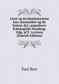 Livet og livsfunktionerne hos mennesket og de hojere dyr; populaere fysiologiske foredrag. Udg. af F. Levison (Danish Edition)