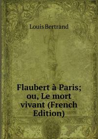 Flaubert a Paris; ou, Le mort vivant (French Edition)
