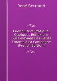 Pu?riculture Pratique: Quelques R?flexions Sur L'?levage Des Petits Enfants ? La Campagne (French Edition)