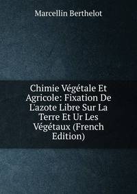 Chimie V?g?tale Et Agricole: Fixation De L'azote Libre Sur La Terre Et Ur Les V?g?taux (French Edition)