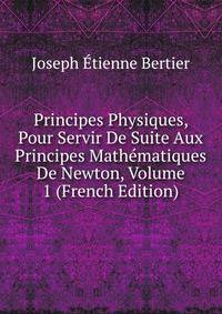 Principes Physiques, Pour Servir De Suite Aux Principes Mathematiques De Newton, Volume 1 (French Edition)