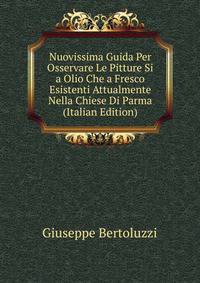 Nuovissima Guida Per Osservare Le Pitture Si a Olio Che a Fresco Esistenti Attualmente Nella Chiese Di Parma (Italian Edition)
