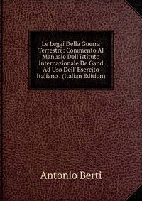 Le Leggi Della Guerra Terrestre: Commento Al Manuale Dell'istituto Internazionale De Gand Ad Uso Dell' Esercito Italiano . (Italian Edition)