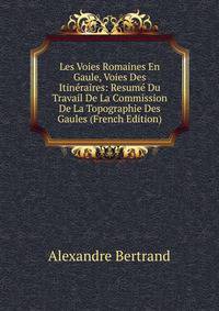 Les Voies Romaines En Gaule, Voies Des Itineraires: Resume Du Travail De La Commission De La Topographie Des Gaules (French Edition)