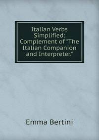 Italian Verbs Simplified: Complement of "The Italian Companion and Interpreter."