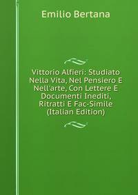 Vittorio Alfieri: Studiato Nella Vita, Nel Pensiero E Nell'arte, Con Lettere E Documenti Inediti, Ritratti E Fac-Simile (Italian Edition)