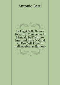 Le Leggi Della Guerra Terrestre: Commento Al Manuale Dell' Istituto Internazionale Di Gand Ad Uso Dell' Esercito Italiano (Italian Edition)