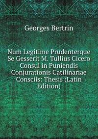 Num Legitime Prudenterque Se Gesserit M. Tullius Cicero Consul in Puniendis Conjurationis Catilinariae Consciis: Thesis (Latin Edition)