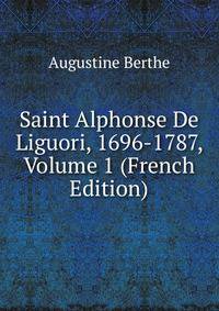 Saint Alphonse De Liguori, 1696-1787, Volume 1 (French Edition)