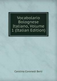 Vocabolario Bolognese Italiano, Volume 1 (Italian Edition)