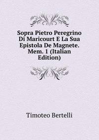 Sopra Pietro Peregrino Di Maricourt E La Sua Epistola De Magnete. Mem. 1 (Italian Edition)