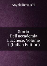 Storia Dell'accademia Lucchese, Volume 1 (Italian Edition)