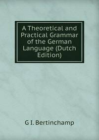 A Theoretical and Practical Grammar of the German Language (Dutch Edition)