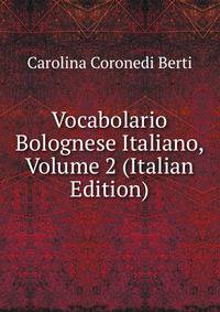 Vocabolario Bolognese Italiano, Volume 2 (Italian Edition)