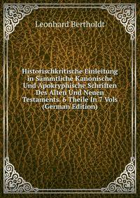 Historischkritische Einleitung in Sammtliche Kanonische Und Apokryphische Schriften Des Alten Und Neuen Testaments. 6 Theile In 7 Vols (German Edition)