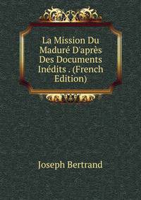 La Mission Du Madur? D'apr?s Des Documents In?dits . (French Edition)
