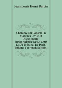 Chambre Du Conseil En Matieres Civile Et Disciplinaire: Jurisprudence De La Cour Et Du Tribunal De Paris, Volume 1 (French Edition)