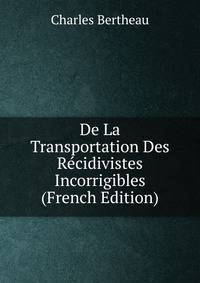 De La Transportation Des Recidivistes Incorrigibles (French Edition)