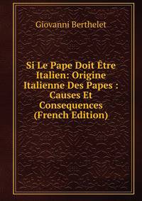Si Le Pape Doit Etre Italien: Origine Italienne Des Papes : Causes Et Consequences (French Edition)