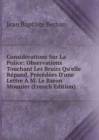 Consid?rations Sur La Police: Observations Touchant Les Bruits Qu'elle R?pand, Pr?c?d?es D'une Lettre ? M. Le Baron Mounier (French Edition)