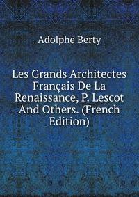 Les Grands Architectes Francais De La Renaissance, P. Lescot And Others. (French Edition)