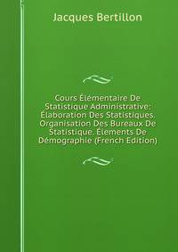 Cours Elementaire De Statistique Administrative: Elaboration Des Statistiques. Organisation Des Bureaux De Statistique. Elements De Demographie (French Edition)