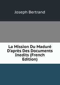 La Mission Du Madur? D'apr?s Des Documents Inedits (French Edition)