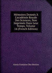 M?moires Donn?s ? L'acad?mie Royale Des Sciences, Non Imprim?s Dans Leur Temps, Volume 14 (French Edition)