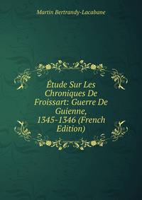 Etude Sur Les Chroniques De Froissart: Guerre De Guienne, 1345-1346 (French Edition)