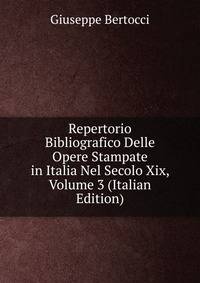 Repertorio Bibliografico Delle Opere Stampate in Italia Nel Secolo Xix, Volume 3 (Italian Edition)