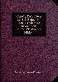 Histoire De Villiers-Le-Bel (Seine-Et-Oise) Pendant La Revolution, 1787-1795 (French Edition)
