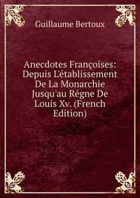 Anecdotes Fran?oises: Depuis L'?tablissement De La Monarchie Jusqu'au R?gne De Louis Xv. (French Edition)