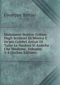 Dizionario Storico-Critico Degli Scrittori Di Musica E De'pi? Celebri Artisti Di Tutte Le Nazioni S? Antiche Che Moderne, Volumes 3-4 (Italian Edition)