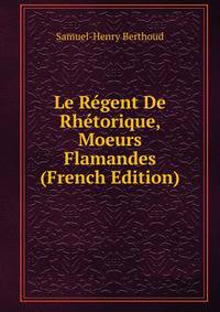 Le Regent De Rhetorique, Moeurs Flamandes (French Edition)