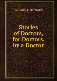 Stories of Doctors, for Doctors, by a Doctor