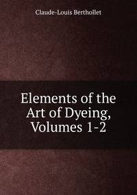 Elements of the Art of Dyeing, Volumes 1-2