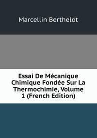 Essai De Mecanique Chimique Fondee Sur La Thermochimie, Volume 1 (French Edition)