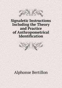 Signaletic Instructions Including the Theory and Practice of Anthropometrical Identification