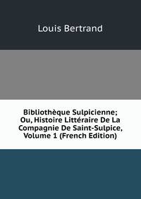 Bibliotheque Sulpicienne; Ou, Histoire Litteraire De La Compagnie De Saint-Sulpice, Volume 1 (French Edition)