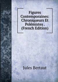 Figures Contemporaines: Chroniqueurs Et Polemistes . (French Edition)