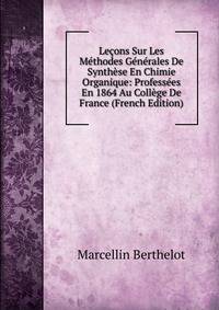 Lecons Sur Les Methodes Generales De Synthese En Chimie Organique: Professees En 1864 Au College De France (French Edition)