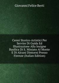 Cenni Storico-Artistici Per Servire Di Guida Ed Illustrazione Alla Insigne Basilica Di S. Miniato Al Monte E Di Alcuni Dintorni Presso Firenze (Italian Edition)