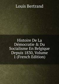 Histoire De La D?mocratie &amp; Du Socialisme En Belgique Depuis 1830, Volume 1 (French Edition)
