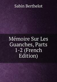 Memoire Sur Les Guanches, Parts 1-2 (French Edition)